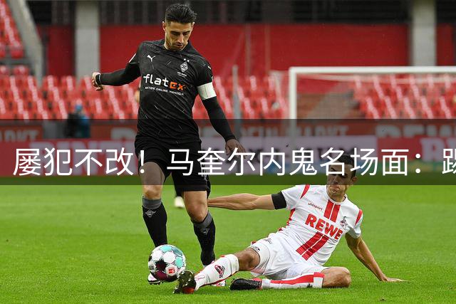 屡犯不改！马奎尔内鬼名场面：踢博格巴头 磕C罗门牙 单防卢克肖