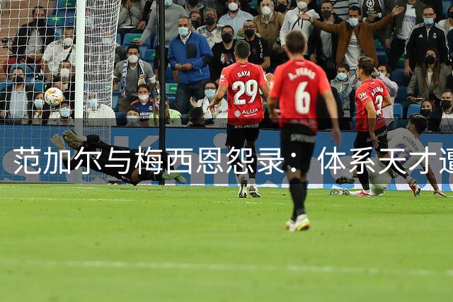 范加尔与梅西恩怨录：体系天才遭遇孤傲球王 七年口水战揭露足球哲学碰撞