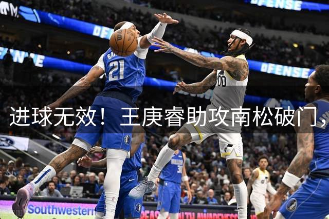 进球无效！王庚睿助攻南松破门，裁判回看VAR判西海岸犯规在先