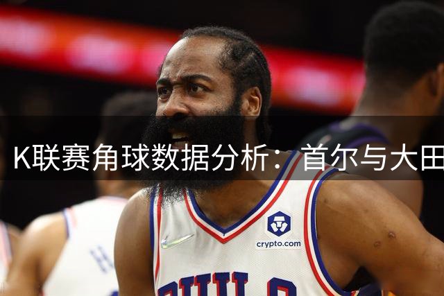 K联赛角球数据分析：首尔与大田韩亚场均6.2次