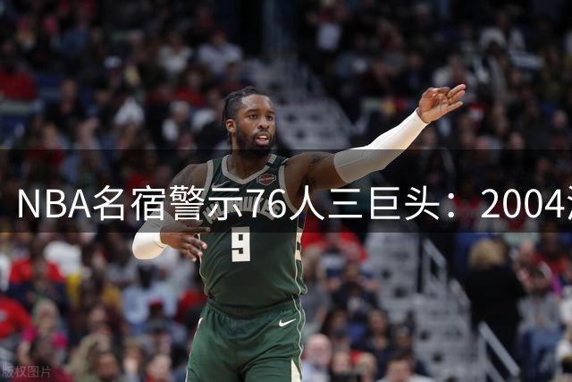 NBA名宿警示76人三巨头：2004湖人F4陨落教训揭示巨星抱团陷阱